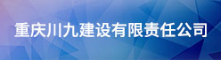 重庆川九建设有限责任公司招聘信息