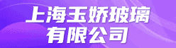 上海玉娇玻璃有限公司招聘信息