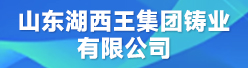 山东湖西王集团铸业有限公司招聘信息