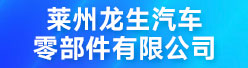 莱州龙生汽车零部件有限公司招聘信息
