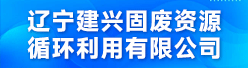 辽宁建兴固废资源循环利用有限公司招聘信息